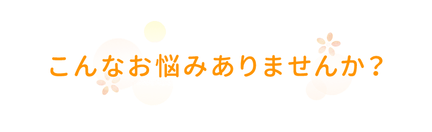 こんなお悩みありませんか？